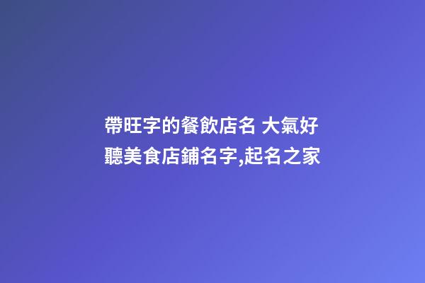 帶旺字的餐飲店名 大氣好聽美食店鋪名字,起名之家-第1張-店鋪起名-玄機派